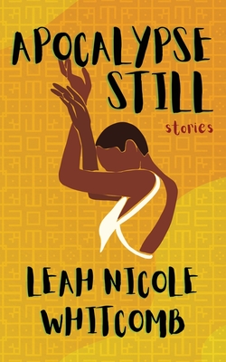 Apocalypse Still: Stories - Leah Nicole Whitcomb