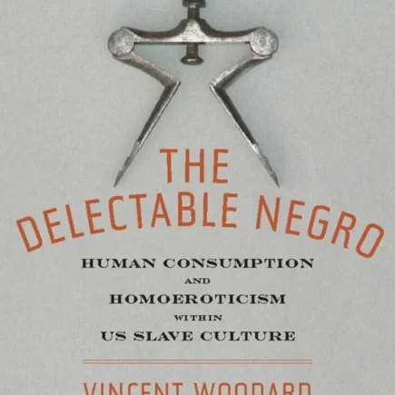 The Delectable Negro - Vincent Woodard (Author), Dwight McBride (Edited by) , Postdoctoral Fellow Justin A Joyce (Edited by) , et al.
